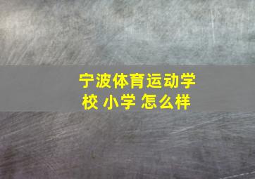 宁波体育运动学校 小学 怎么样